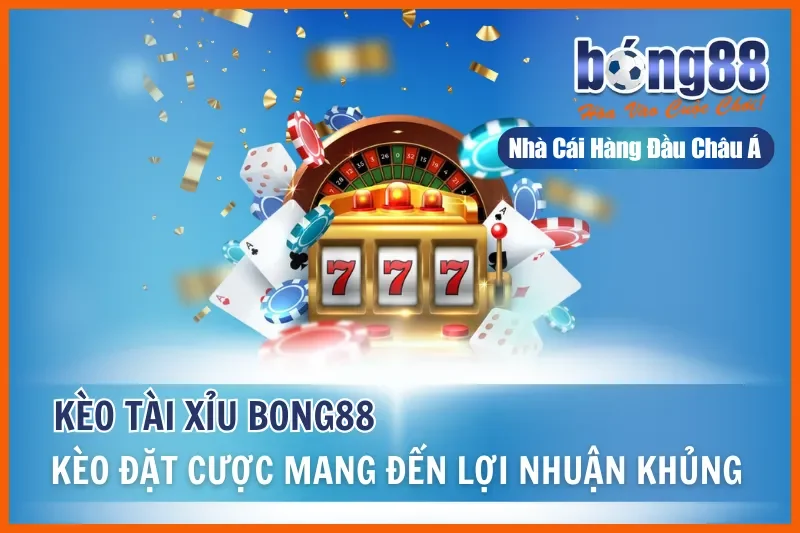 Kèo Tài Xỉu - Kèo Đặt Cược Mang Đến Lợi Nhuận Khủng Tại Bong88 4 Kèo Tài Xỉu