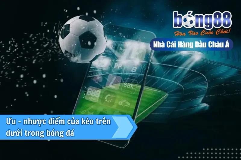 Ưu - nhược điểm của kèo trên dưới trong bóng đá