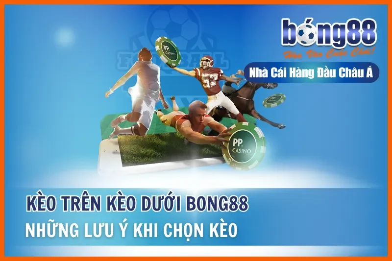 Kèo Trên Kèo Dưới - Những Lưu Ý Khi Chọn Kèo Tại Bong88 7 Kèo Trên Kèo Dưới