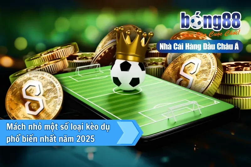 Mách nhỏ một số loại kèo dụ phổ biến nhất năm 2025